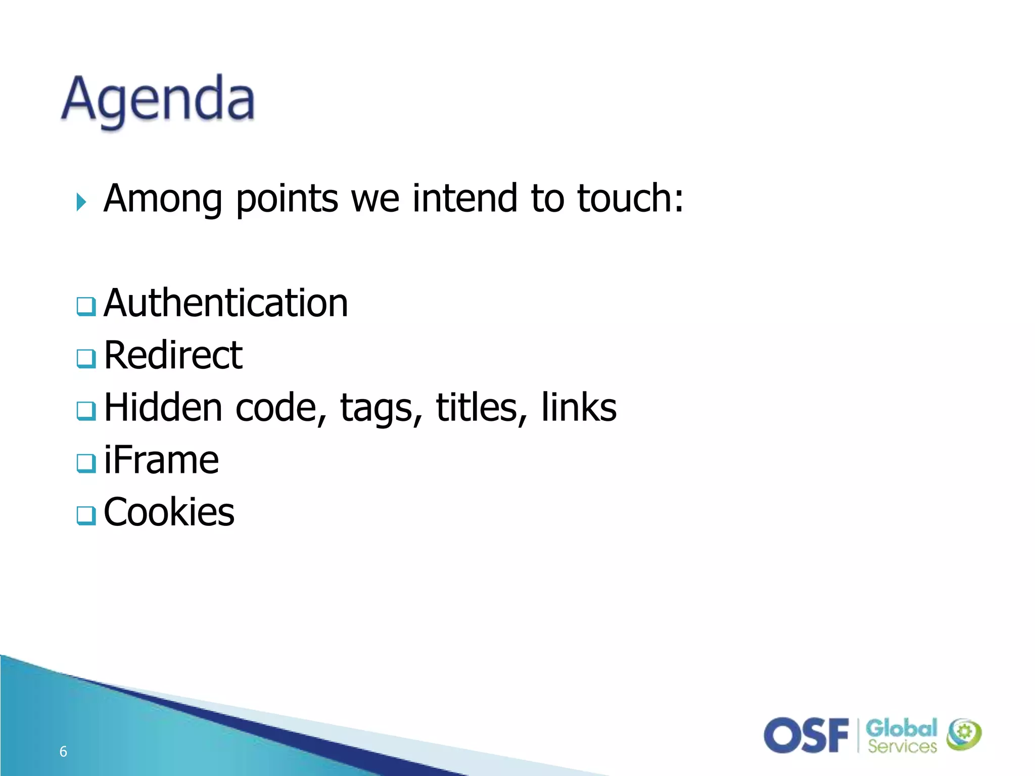 Among points we intend to touch:  Authentication  Redirect  Hidden code, tags, titles, links  iFrame  Cookies 6 