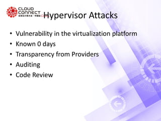 Hypervisor Attacks
• Vulnerability in the virtualization platform
• Known 0 days
• Transparency from Providers
• Auditing
• Code Review
 