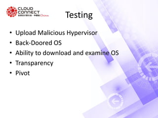 Testing
• Upload Malicious Hypervisor
• Back-Doored OS
• Ability to download and examine OS
• Transparency
• Pivot
 