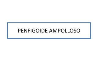 PENFIGOIDE AMPOLLOSO
 