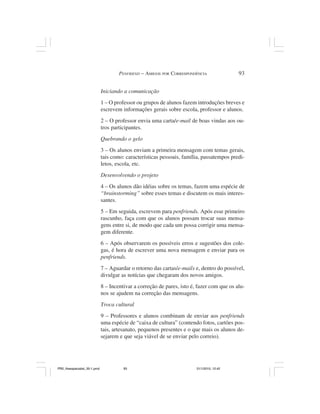 PENFRIEND – AMIGOS POR CORRESPONDÊNCIA                93


                              Iniciando a comunicação
                              1 – O professor ou grupos de alunos fazem introduções breves e
                              escrevem informações gerais sobre escola, professor e alunos.
                              2 – O professor envia uma carta/e-mail de boas vindas aos ou-
                              tros participantes.
                              Quebrando o gelo
                              3 – Os alunos enviam a primeira mensagem com temas gerais,
                              tais como: características pessoais, família, passatempos predi-
                              letos, escola, etc.
                              Desenvolvendo o projeto
                              4 – Os alunos dão idéias sobre os temas, fazem uma espécie de
                              “brainstorming” sobre esses temas e discutem os mais interes-
                              santes.
                              5 – Em seguida, escrevem para penfriends. Após esse primeiro
                              rascunho, faça com que os alunos possam trocar suas mensa-
                              gens entre si, de modo que cada um possa corrigir uma mensa-
                              gem diferente.
                              6 – Após observarem os possíveis erros e sugestões dos cole-
                              gas, é hora de escrever uma nova mensagem e enviar para os
                              penfriends.
                              7 – Aguardar o retorno das cartas/e-mails e, dentro do possível,
                              divulgar as notícias que chegaram dos novos amigos.
                              8 – Incentivar a correção de pares, isto é, fazer com que os alu-
                              nos se ajudem na correção das mensagens.
                              Troca cultural
                              9 – Professores e alunos combinam de enviar aos penfriends
                              uma espécie de “caixa de cultura” (contendo fotos, cartões pos-
                              tais, artesanato, pequenos presentes e o que mais os alunos de-
                              sejarem e que seja viável de se enviar pelo correio).




PR2_theespecialist_30-1.pmd             93                               31/1/2010, 12:42
 