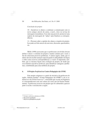 94                  the ESPecialist, São Paulo, vol. 30, nº 1 2009


                       Conclusão do projeto
                       10 – Incentivar os alunos a continuar a comunicação com os
                       novos amigos através de cartas, e-mails, chats ou serviço de
                       mensagens instantâneas. Caso não seja possível, promover uma
                       espécie de mensagem de “adeus” para finalizar as correspon-
                       dências.
                       11 – Procurar saber a opinião dos alunos a respeito do projeto.
                       Isso pode ser feito através de um texto, discussão, questionário,
                       etc.


                   Mello (1998) acrescenta que os professores envolvidos devem
           definir o início e o término do projeto e manter contatos por e-mail, a
           fim de solucionar possíveis problemas. A autora sugere, ainda, que os
           alunos devem receber atenção especial quanto às dificuldades da língua
           e sobre como escrever correspondências e e-mails. É importante, tam-
           bém, que os mesmos façam uma avaliação do projeto, de modo que
           esse relatório seja útil ao professor, para identificar vantagens e proble-
           mas, contribuindo para uma melhoria do projeto.


           6.          O Projeto Penfriend no Centro Pedagógico da UFMG

                   Este projeto originou-se a partir da iniciativa da professora de
           inglês, Adriana Zardini11 (Centro Pedagógico da UFMG12), de se ca-
           dastrar no site Global Gateway13, solicitando que escolas da Inglaterra
           se correspondessem com seus alunos do sexto ano do Ensino Funda-
           mental. A professora escreveu um projeto que foi submetido a parecer
           junto à escola e será descrito a seguir.




           11
                Na época, professora substituta na UFMG.
           12
                http: //www.cp.ufmg.br/
           13
                http://www.globalgateway.org.uk/




PR2_theespecialist_30-1.pmd             94                               31/1/2010, 12:42
 