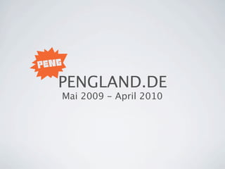 PENGLAND.DE
Mai 2009 - April 2010
 