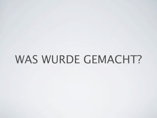 WAS WURDE GEMACHT?
 