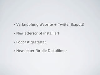 • Verknüpfung    Website + Twitter (kaputt)

• Newletterscript   installiert

• Podcast   gestartet

• Newsletter   für die Dokuﬁlmer
 