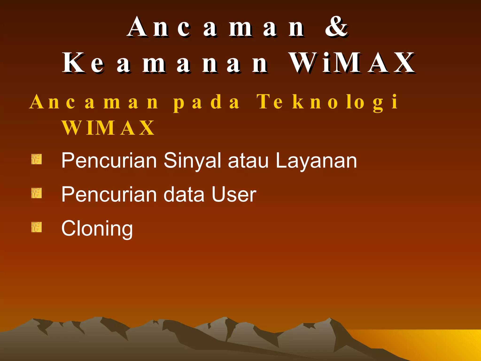 Ancaman & Keamanan WiMAX Ancaman pada Teknologi WIMAX Pencurian Sinyal atau Layanan Pencurian data User Cloning 