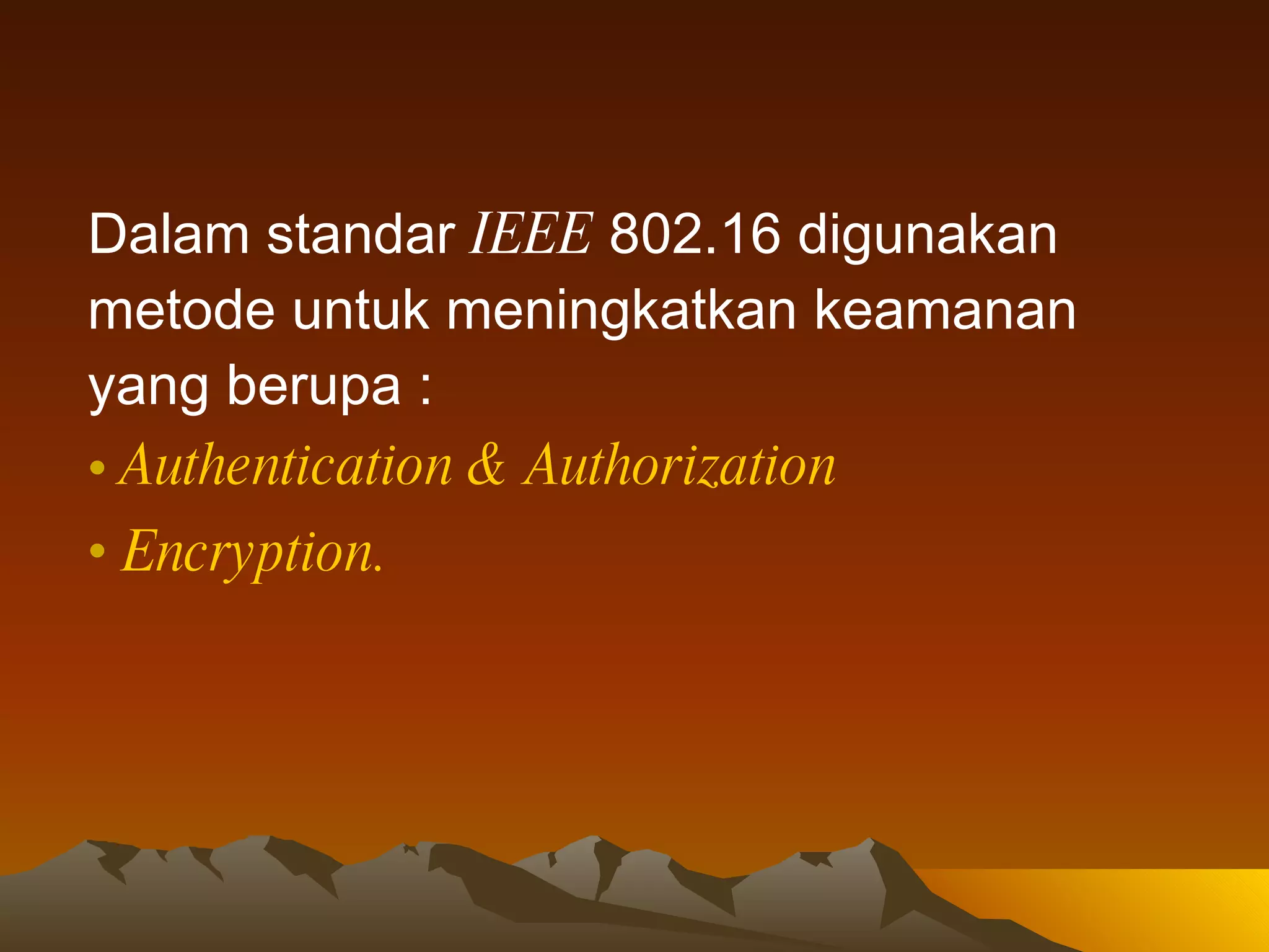 Dalam standar  IEEE  802.16 digunakan metode untuk meningkatkan keamanan yang berupa : Authentication  &  Authorization   Encryption.   
