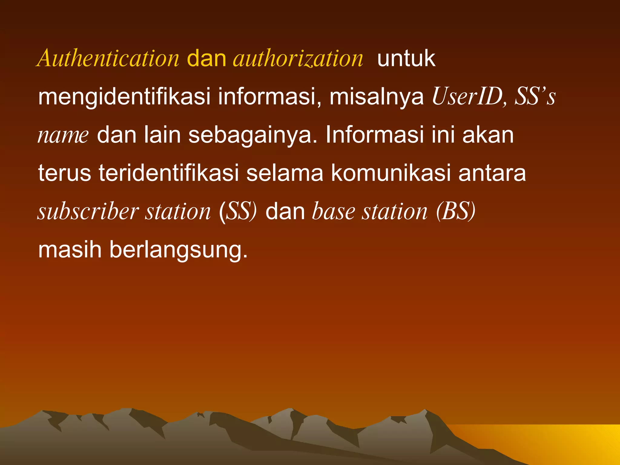 Authentication  dan  authorization  untuk  mengidentifikasi informasi, misalnya  UserID, SS’s  name  dan lain sebagainya. Informasi ini akan  terus teridentifikasi selama komunikasi antara   subscriber station  ( SS)  dan  base station (BS)   masih berlangsung.  