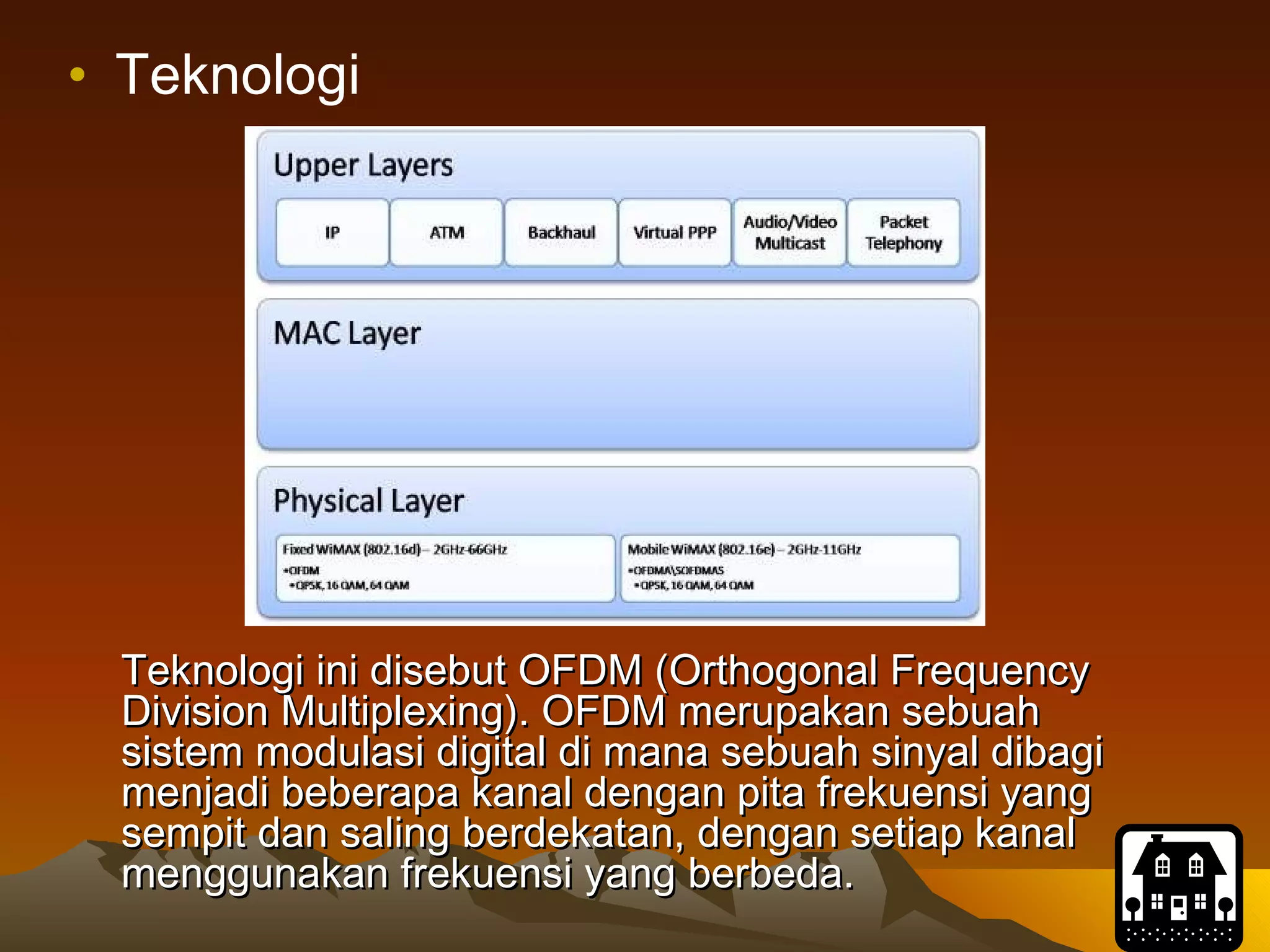 Teknologi Teknologi ini disebut OFDM (Orthogonal Frequency Division Multiplexing). OFDM merupakan sebuah sistem modulasi digital di mana sebuah sinyal dibagi menjadi beberapa kanal dengan pita frekuensi yang sempit dan saling berdekatan, dengan setiap kanal menggunakan frekuensi yang berbeda.   