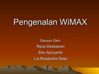 Pengenalan  W i M AX Disusun Oleh: Reza Destiawan Eko Apriyanto Lia Rusdyana Dewi 