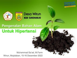 Pengenalan Bahan Alam
Untuk Hipertensi
Muhammad Sa’ad, M.Farm
Wirun, Mojolaban, 15-16 Desember 2022
 