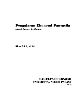 1
Pengajaran Ekonomi Pancasila
sebuah inovasi kurikulum
Rino,S.Pd, M.Pd
FAKULTAS EKONOMI
UNIVERSITAS NEGERI PADANG
2010
 