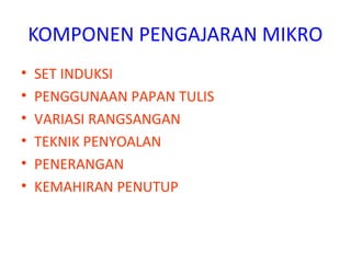 KOMPONEN PENGAJARAN MIKRO
• SET INDUKSI
• PENGGUNAAN PAPAN TULIS
• VARIASI RANGSANGAN
• TEKNIK PENYOALAN
• PENERANGAN
• KEMAHIRAN PENUTUP
 