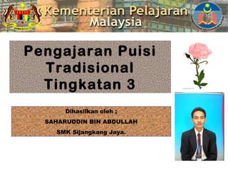 Pengajaran Puisi
  Tradisional
  Tingkatan 3
       Dihasilkan oleh ;
  SAHARUDDIN BIN ABDULLAH
    SMK Sijangkang Jaya.
 