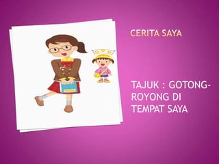 TAJUK : GOTONG-
ROYONG DI
TEMPAT SAYA
 