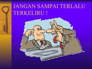 JANGAN SAMPAI TERLALU
TERKELIRU !
 