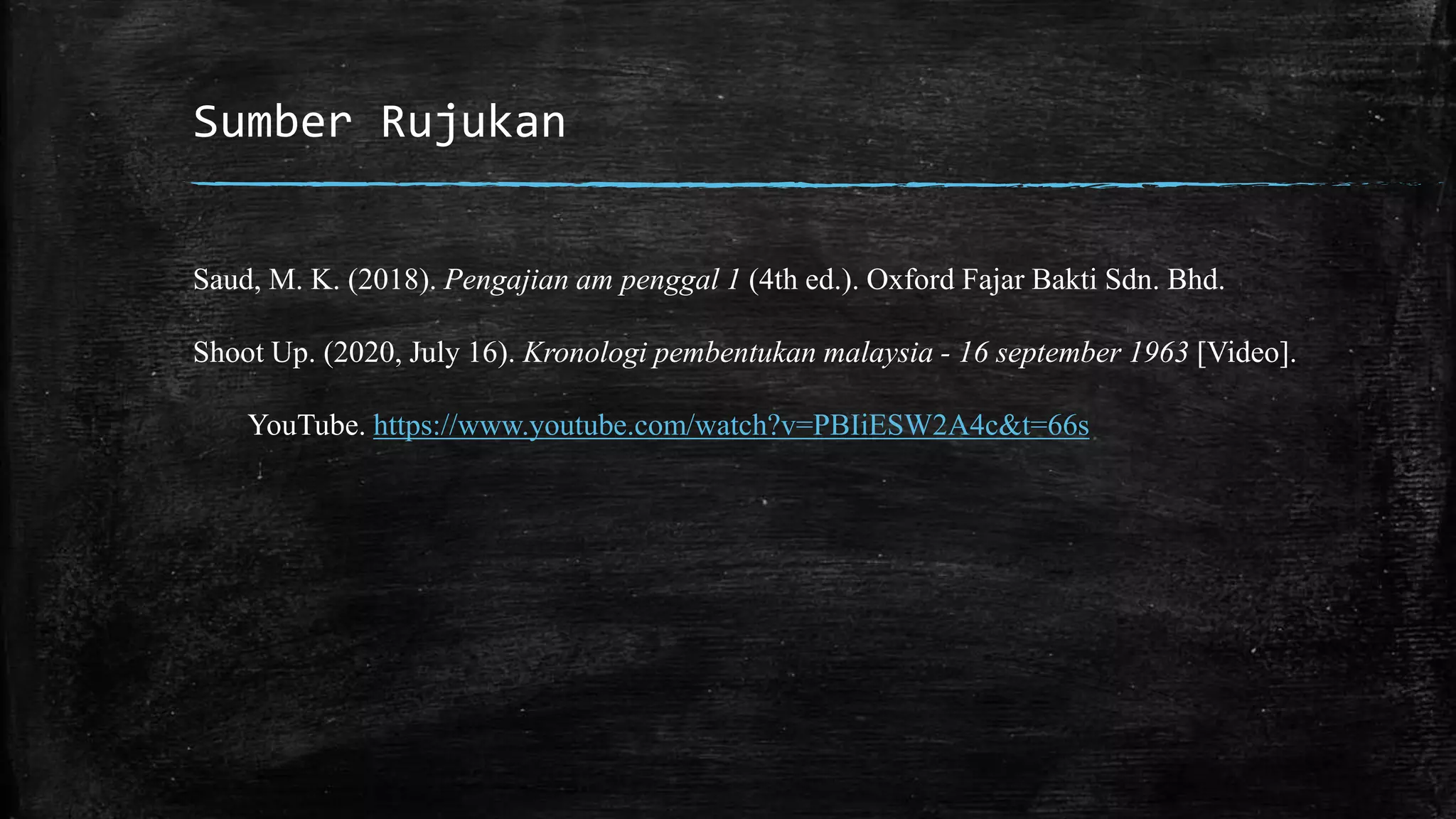 Sumber Rujukan
Saud, M. K. (2018). Pengajian am penggal 1 (4th ed.). Oxford Fajar Bakti Sdn. Bhd.
Shoot Up. (2020, July 16). Kronologi pembentukan malaysia - 16 september 1963 [Video].
YouTube. https://www.youtube.com/watch?v=PBIiESW2A4c&t=66s
 