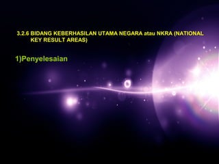 3.2.6 BIDANG KEBERHASILAN UTAMA NEGARA atau NKRA (NATIONAL 
KEY RESULT AREAS) 
1)Penyelesaian 
 