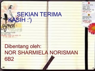 SEKIAN TERIMA
KASIH :')
Dibentang oleh:
NOR SHARMIELA NORISMAN
6B2
 