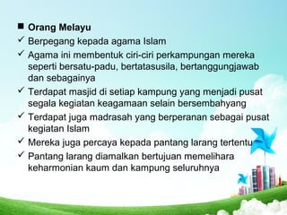  Orang Melayu
 Berpegang kepada agama Islam
 Agama ini membentuk ciri-ciri perkampungan mereka
seperti bersatu-padu, be...