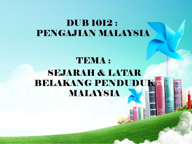 DUB 1012 :
PENGAJIAN MALAYSIA
TEMA :
SEJARAH & LATAR
BELAKANG PENDUDUK
MALAYSIA