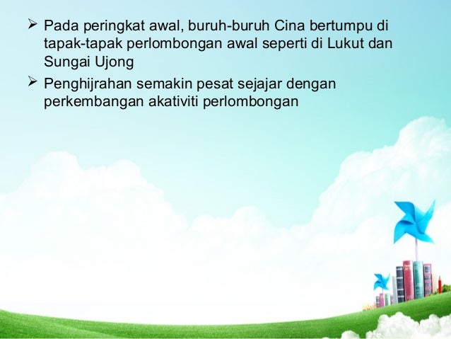 ï Pada peringkat awal, buruh-buruh Cina bertumpu di
tapak-tapak perlombongan awal seperti di Lukut dan
Sungai Ujong
ï Peng...