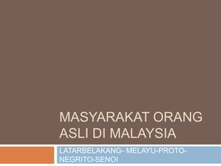 MASYARAKAT ORANG ASLI DI MALAYSIA LATARBELAKANG- MELAYU-PROTO-NEGRITO-SENOI 