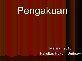 Pengakuan

Malang, 2010
Fakultas Hukum Unibraw

 
