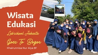 Wisata
Edukasi
Labschool Jakarta
Goes To Bogor
Khairunnisa Nur Alya 8F
 