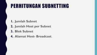 PERHITUNGAN SUBNETTING
1. Jumlah Subnet
2. Jumlah Host per Subnet
3. Blok Subnet
4. Alamat Host- Broadcast.
 