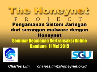 Pengamanan Sistem Jaringan
dari serangan malware dengan
Honeynet
Seminar Keamanan Bertransaksi Online
Bandung, 11 Mei 2015
Charles Lim charles.lim@honeynet.or.id
 