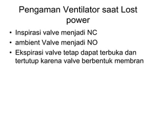 Pengaman Ventilator saat Lost
power
• Inspirasi valve menjadi NC
• ambient Valve menjadi NO
• Ekspirasi valve tetap dapat terbuka dan
tertutup karena valve berbentuk membran
 