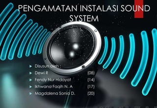 PENGAMATAN INSTALASI SOUND
SYSTEM
 Disusun oleh :
 Dewi R (08)
 Fendy Nur Hidayat (14)
 Ikhwana Faqih N. A (17)
 Magdalena Sonia D. (20)
 