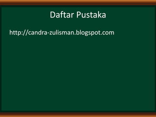 Daftar Pustaka
http://candra-zulisman.blogspot.com
 