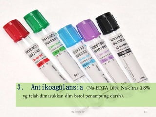 3. Antikoagulansia (Na-EDTA 10%, Na-citras 3,8%
yg telah dimasukkan dlm botol penampung darah).
11
By. Triana SP
 
