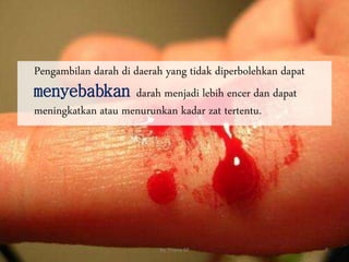 Pengambilan darah di daerah yang tidak diperbolehkan dapat
menyebabkan darah menjadi lebih encer dan dapat
meningkatkan atau menurunkan kadar zat tertentu.
7
By. Triana SP
 