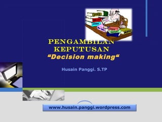 LOGO
Pengambilan
Keputusan
“Decision making“
Husain Panggi. S.TP
www.husain.panggi.wordpress.com
 