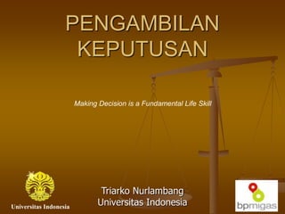 PENGAMBILAN
KEPUTUSAN
Triarko Nurlambang
Universitas Indonesia
Making Decision is a Fundamental Life Skill
Universitas Indonesia
 