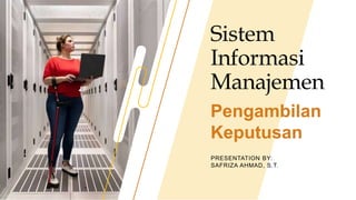 Sistem
Informasi
Manajemen
PRESENTATION BY:
SAFRIZA AHMAD, S.T.
Pengambilan
Keputusan
 