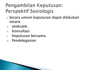 Secara umum keputusan dapat dilakukan
secara:
a. otokratik.
b. Konsultasi.
c. Keputusan bersama.
d. Pendelegasian


 