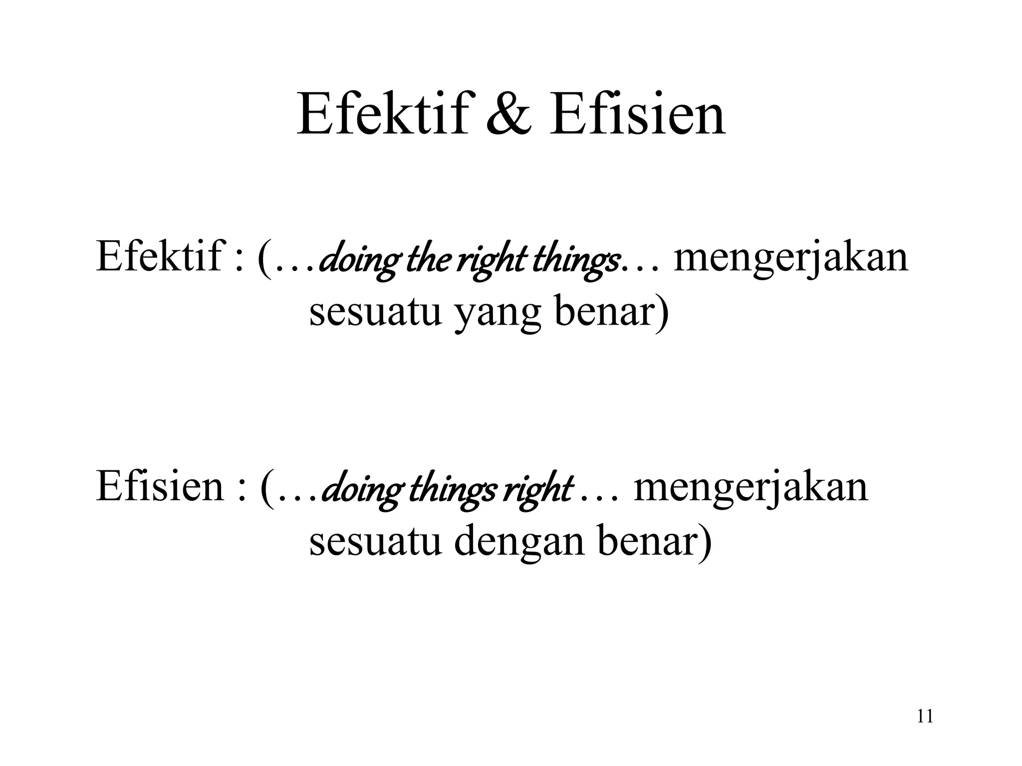 11
Efektif & Efisien
Efektif : (…doingtherightthings… mengerjakan
sesuatu yang benar)
Efisien : (…doingthingsright … mengerjakan
sesuatu dengan benar)
 