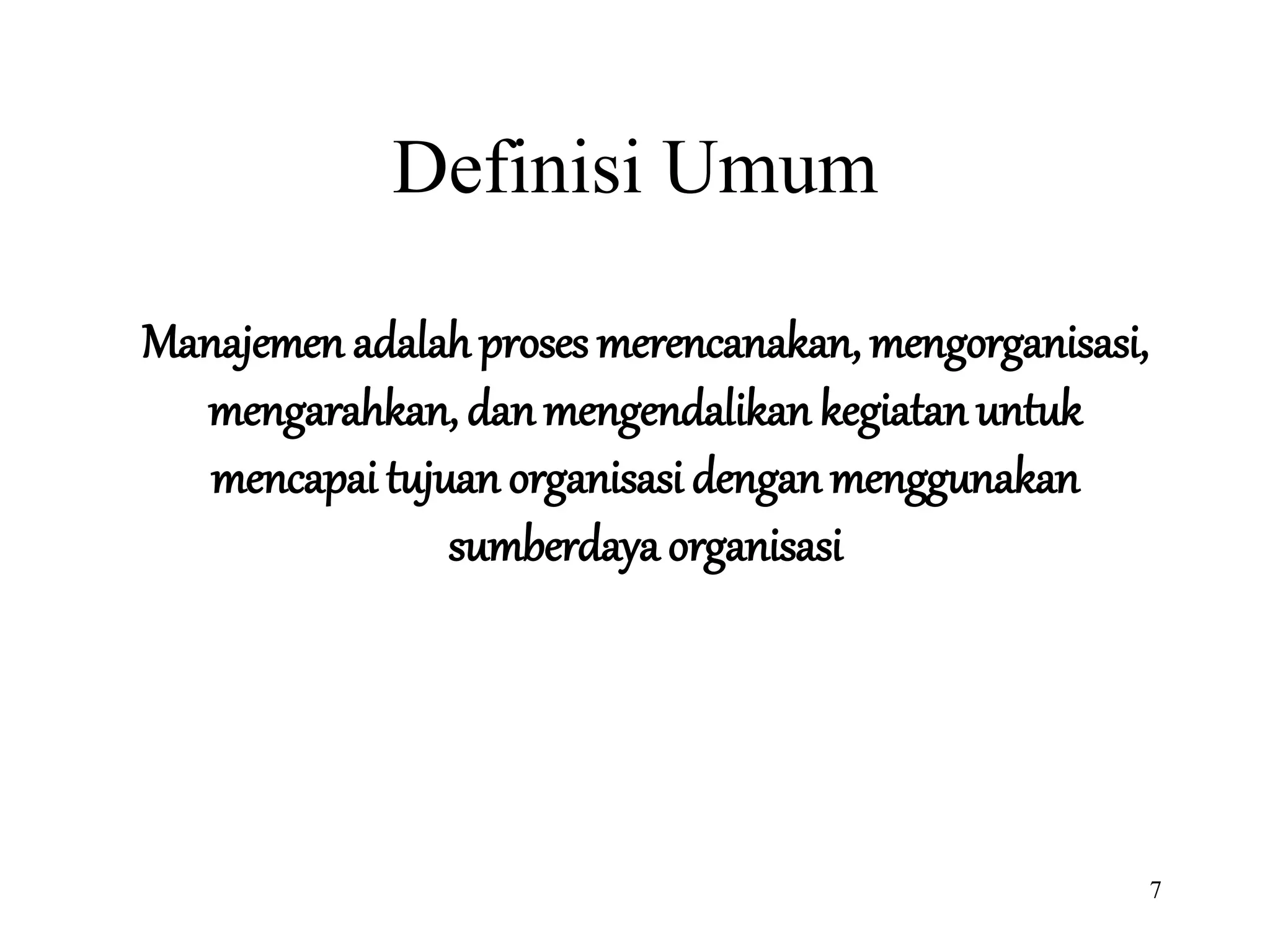 7
Definisi Umum
Manajemen adalah proses merencanakan, mengorganisasi,
mengarahkan, danmengendalikan kegiatan untuk
mencapai tujuan organisasi dengan menggunakan
sumberdaya organisasi
 
