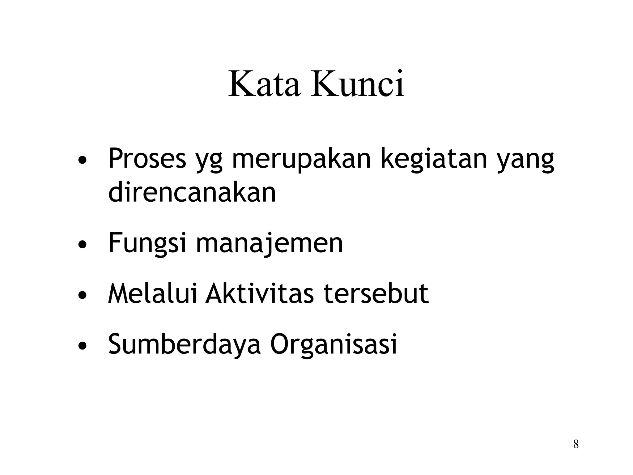 8
Kata Kunci
• Proses yg merupakan kegiatan yang
direncanakan
• Fungsi manajemen
• Melalui Aktivitas tersebut
• Sumberdaya Organisasi
 