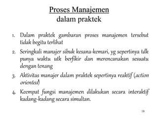 18
Proses Manajemen
dalam praktek
1. Dalam praktek gambaran proses manajemen tersebut
tidak begitu terlihat
2. Seringkali ...
