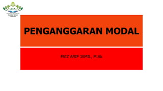 PENGANGGARAN MODAL
FAIZ ARIF JAMIL, M.Ak
 