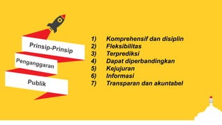 1) Komprehensif dan disiplin
2) Fleksibilitas
3) Terprediksi
4) Dapat diperbandingkan
5) Kejujuran
6) Informasi
7) Transparan dan akuntabel
 