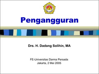 Pengangguran
FE-Universitas Darma Persada
Jakarta, 2 Mei 2005
Drs. H. Dadang Solihin, MA
 