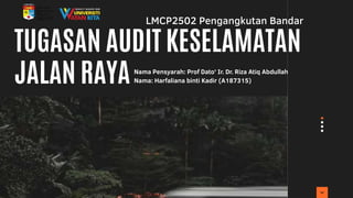 LMCP2502 Pengangkutan Bandar
TUGASAN AUDIT KESELAMATAN
JALAN RAYANama Pensyarah: Prof Dato' Ir. Dr. Riza Atiq Abdullah
Nama: Harfaliana binti Kadir (A187315)
 