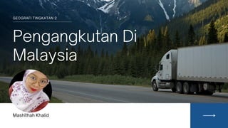 Pengangkutan Di
Malaysia
GEOGRAFI TINGKATAN 2
Mashithah Khalid
 