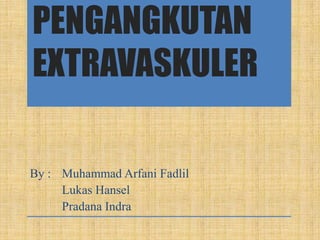PENGANGKUTAN
EXTRAVASKULER
By : Muhammad Arfani Fadlil
Lukas Hansel
Pradana Indra
 